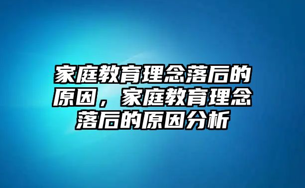 家庭教育理念落后的原因，家庭教育理念落后的原因分析