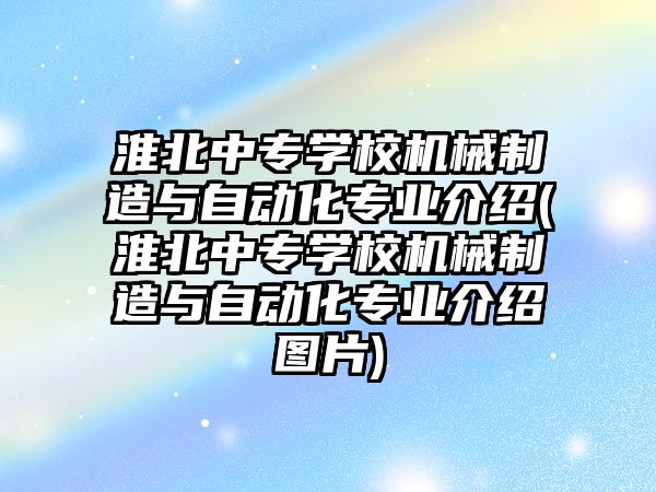 淮北中專學(xué)校機械制造與自動化專業(yè)介紹(淮北中專學(xué)校機械制造與自動化專業(yè)介紹圖片)