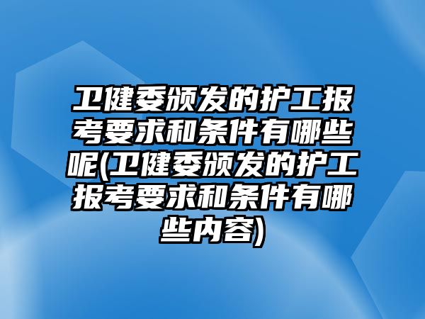 衛(wèi)健委頒發(fā)的護工報考要求和條件有哪些呢(衛(wèi)健委頒發(fā)的護工報考要求和條件有哪些內(nèi)容)