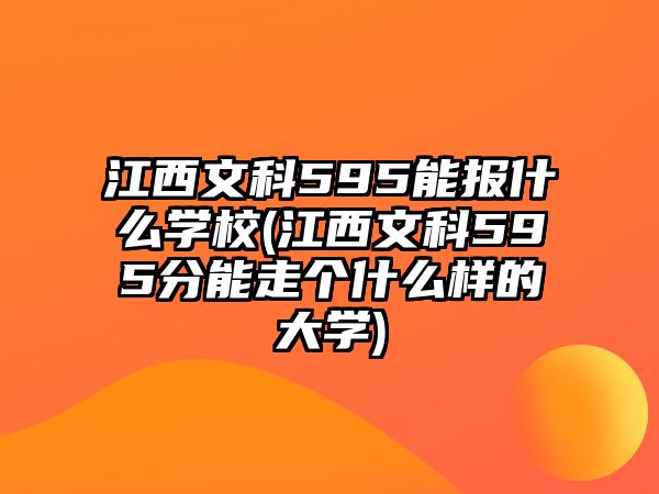 江西文科595能報什么學校(江西文科595分能走個什么樣的大學)