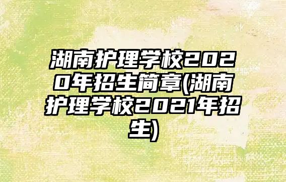 湖南護(hù)理學(xué)校2020年招生簡(jiǎn)章(湖南護(hù)理學(xué)校2021年招生)