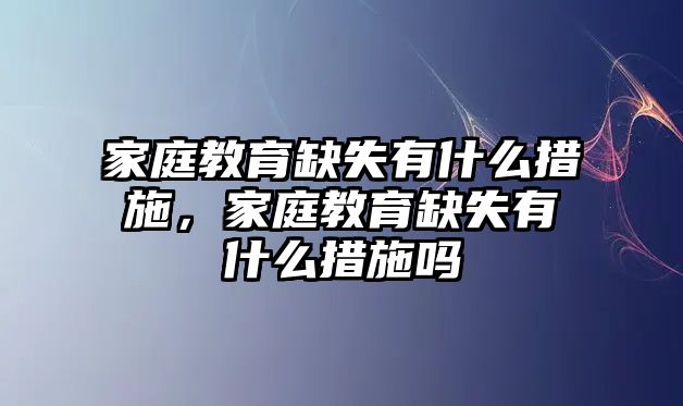 家庭教育缺失有什么措施，家庭教育缺失有什么措施嗎