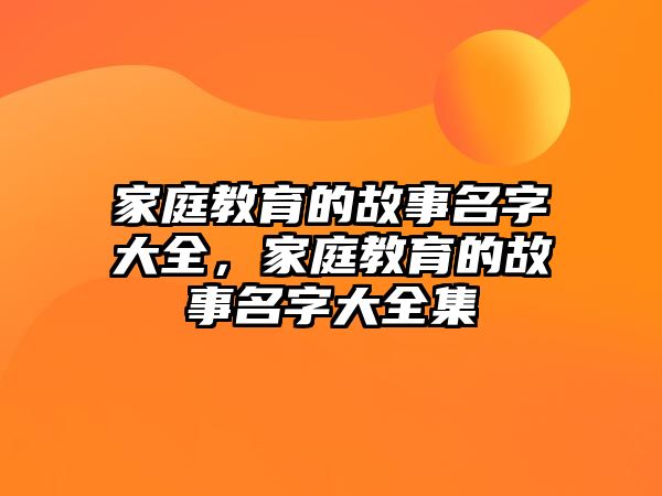 家庭教育的故事名字大全，家庭教育的故事名字大全集