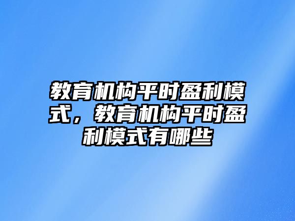 教育機(jī)構(gòu)平時(shí)盈利模式，教育機(jī)構(gòu)平時(shí)盈利模式有哪些