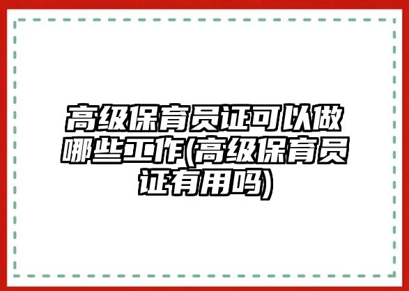 高級保育員證可以做哪些工作(高級保育員證有用嗎)