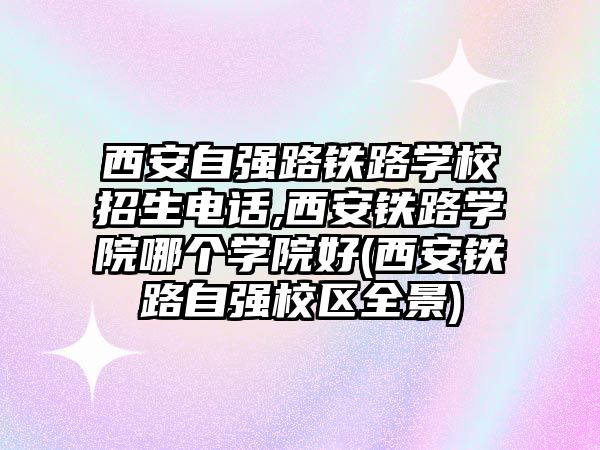 西安自強路鐵路學校招生電話,西安鐵路學院哪個學院好(西安鐵路自強校區(qū)全景)