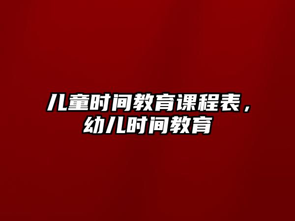 兒童時間教育課程表，幼兒時間教育