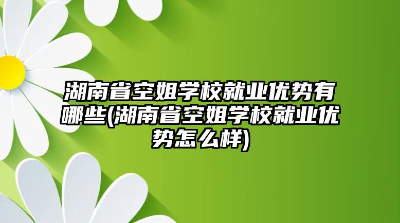 湖南省空姐學校就業(yè)優(yōu)勢有哪些(湖南省空姐學校就業(yè)優(yōu)勢怎么樣)