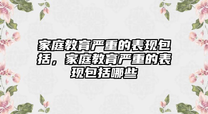 家庭教育嚴(yán)重的表現(xiàn)包括，家庭教育嚴(yán)重的表現(xiàn)包括哪些