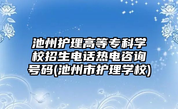 池州護理高等專科學(xué)校招生電話熱電咨詢號碼(池州市護理學(xué)校)