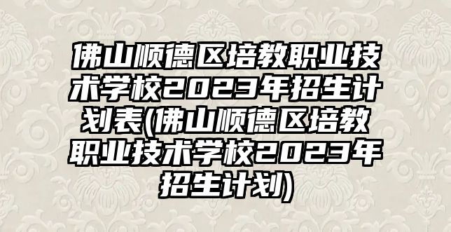 佛山順德區(qū)培教職業(yè)技術(shù)學(xué)校2023年招生計(jì)劃表(佛山順德區(qū)培教職業(yè)技術(shù)學(xué)校2023年招生計(jì)劃)