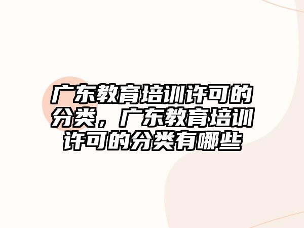 廣東教育培訓(xùn)許可的分類，廣東教育培訓(xùn)許可的分類有哪些