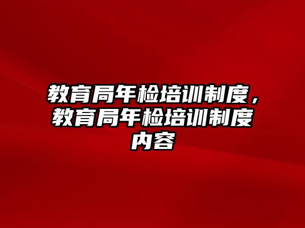 教育局年檢培訓(xùn)制度，教育局年檢培訓(xùn)制度內(nèi)容