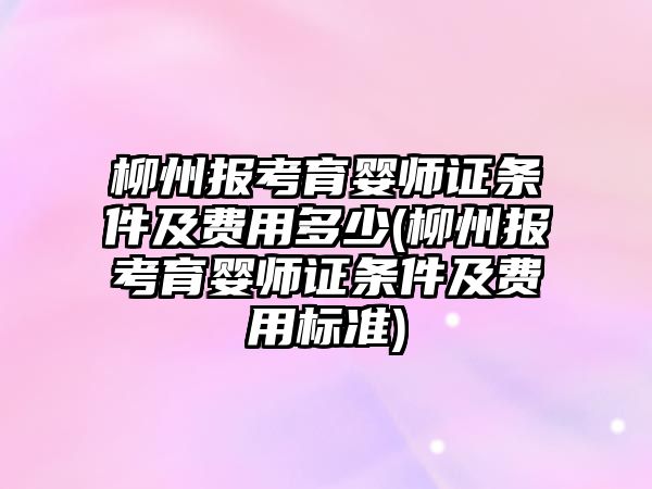 柳州報考育嬰師證條件及費用多少(柳州報考育嬰師證條件及費用標(biāo)準(zhǔn))