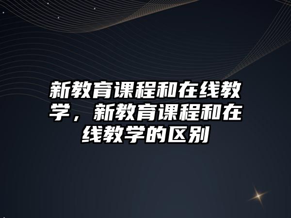 新教育課程和在線教學(xué)，新教育課程和在線教學(xué)的區(qū)別