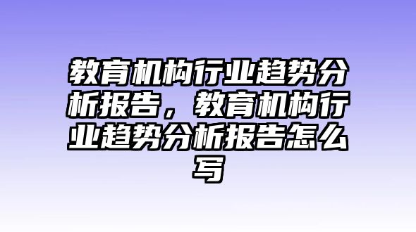 教育機(jī)構(gòu)行業(yè)趨勢(shì)分析報(bào)告，教育機(jī)構(gòu)行業(yè)趨勢(shì)分析報(bào)告怎么寫(xiě)