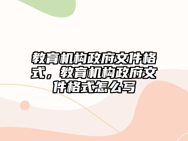 教育機構(gòu)政府文件格式，教育機構(gòu)政府文件格式怎么寫