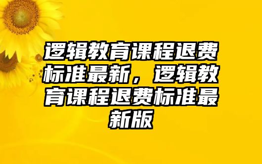 邏輯教育課程退費(fèi)標(biāo)準(zhǔn)最新，邏輯教育課程退費(fèi)標(biāo)準(zhǔn)最新版