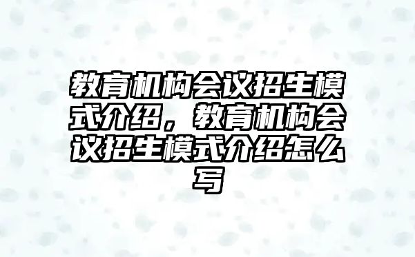 教育機(jī)構(gòu)會議招生模式介紹，教育機(jī)構(gòu)會議招生模式介紹怎么寫