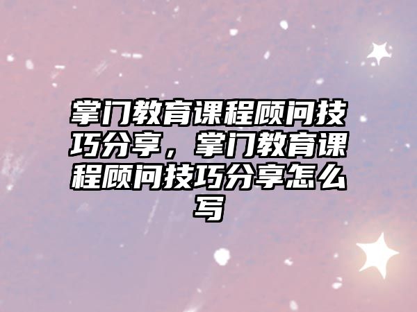 掌門教育課程顧問技巧分享，掌門教育課程顧問技巧分享怎么寫