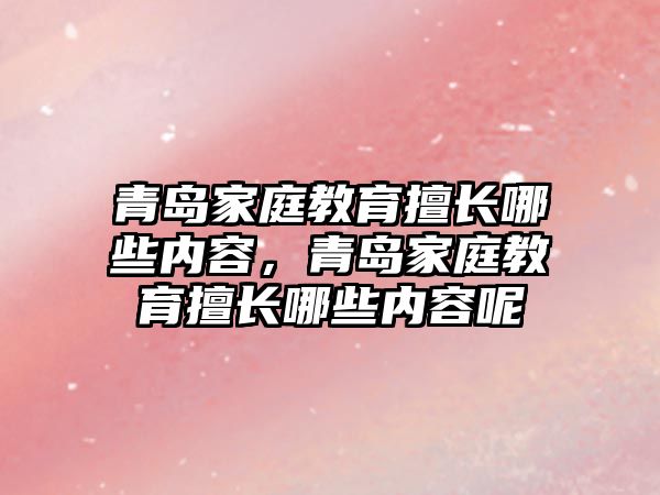 青島家庭教育擅長哪些內容，青島家庭教育擅長哪些內容呢