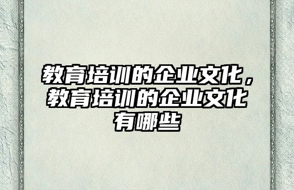 教育培訓(xùn)的企業(yè)文化，教育培訓(xùn)的企業(yè)文化有哪些