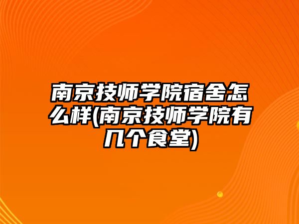 南京技師學(xué)院宿舍怎么樣(南京技師學(xué)院有幾個(gè)食堂)