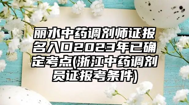 麗水中藥調(diào)劑師證報(bào)名入口2023年已確定考點(diǎn)(浙江中藥調(diào)劑員證報(bào)考條件)