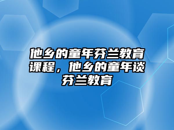 他鄉(xiāng)的童年芬蘭教育課程，他鄉(xiāng)的童年談芬蘭教育