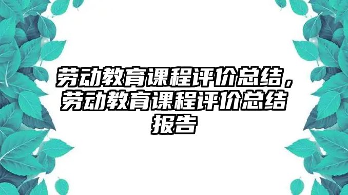 勞動教育課程評價總結(jié)，勞動教育課程評價總結(jié)報告