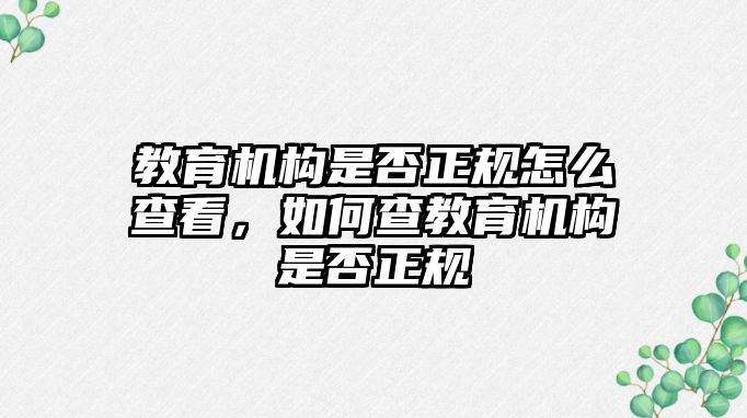 教育機(jī)構(gòu)是否正規(guī)怎么查看，如何查教育機(jī)構(gòu)是否正規(guī)