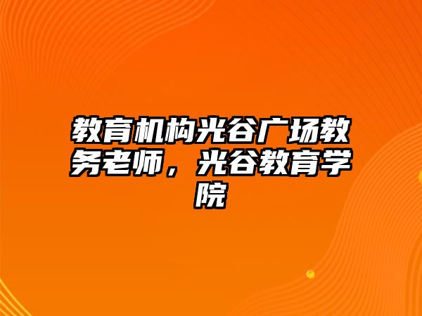 教育機構(gòu)光谷廣場教務(wù)老師，光谷教育學(xué)院