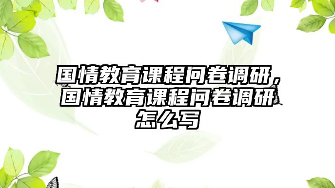 國情教育課程問卷調(diào)研，國情教育課程問卷調(diào)研怎么寫