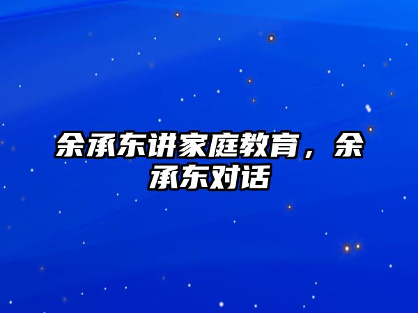 余承東講家庭教育，余承東對(duì)話