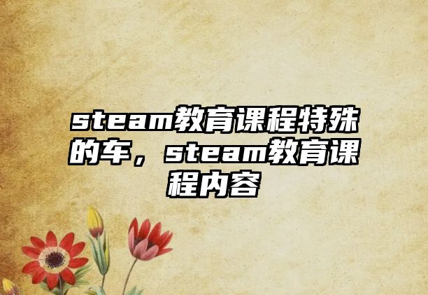 steam教育課程特殊的車，steam教育課程內(nèi)容