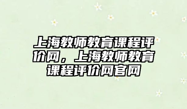 上海教師教育課程評價網(wǎng)，上海教師教育課程評價網(wǎng)官網(wǎng)