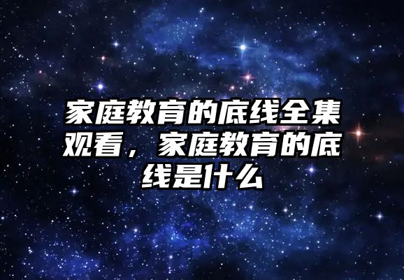 家庭教育的底線全集觀看，家庭教育的底線是什么