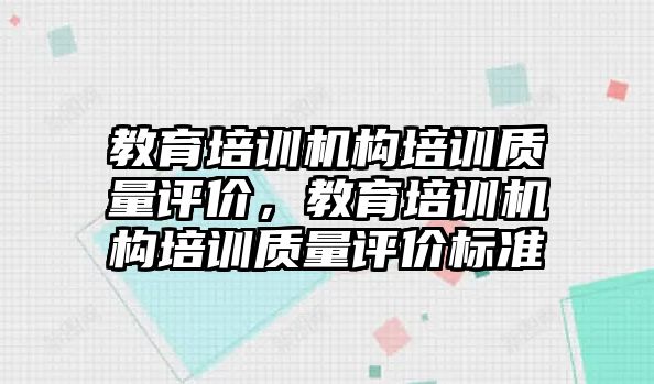 教育培訓(xùn)機構(gòu)培訓(xùn)質(zhì)量評價，教育培訓(xùn)機構(gòu)培訓(xùn)質(zhì)量評價標(biāo)準