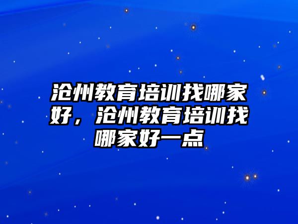 滄州教育培訓找哪家好，滄州教育培訓找哪家好一點