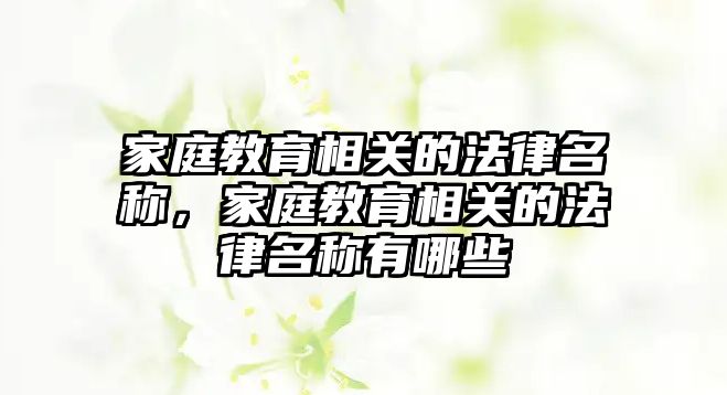 家庭教育相關的法律名稱，家庭教育相關的法律名稱有哪些