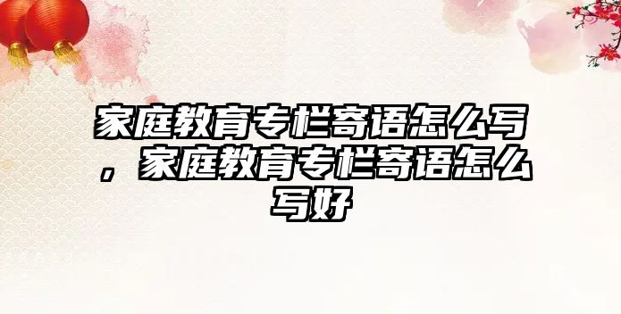 家庭教育專欄寄語怎么寫，家庭教育專欄寄語怎么寫好