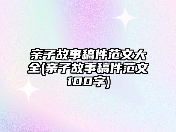 親子故事稿件范文大全(親子故事稿件范文100字)