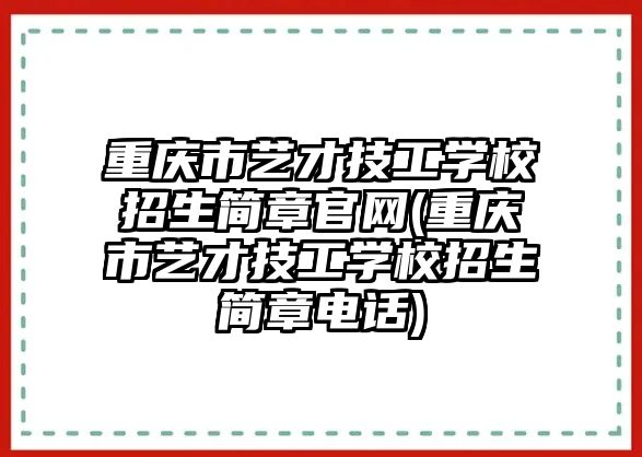 重慶市藝才技工學校招生簡章官網(重慶市藝才技工學校招生簡章電話)