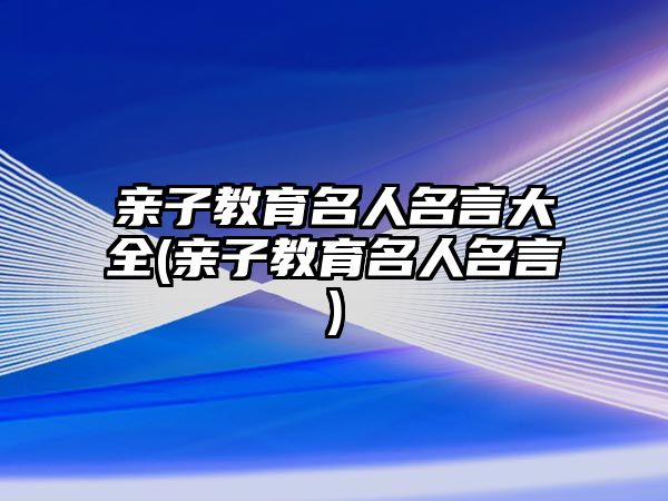 親子教育名人名言大全(親子教育名人名言)