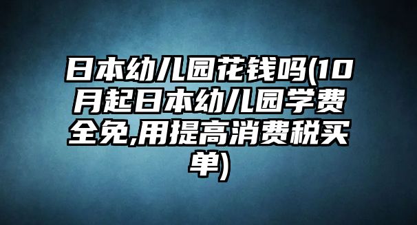 日本幼兒園花錢(qián)嗎(10月起日本幼兒園學(xué)費(fèi)全免,用提高消費(fèi)稅買(mǎi)單)