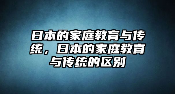 日本的家庭教育與傳統(tǒng)，日本的家庭教育與傳統(tǒng)的區(qū)別