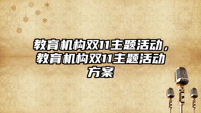 教育機構(gòu)雙11主題活動，教育機構(gòu)雙11主題活動方案