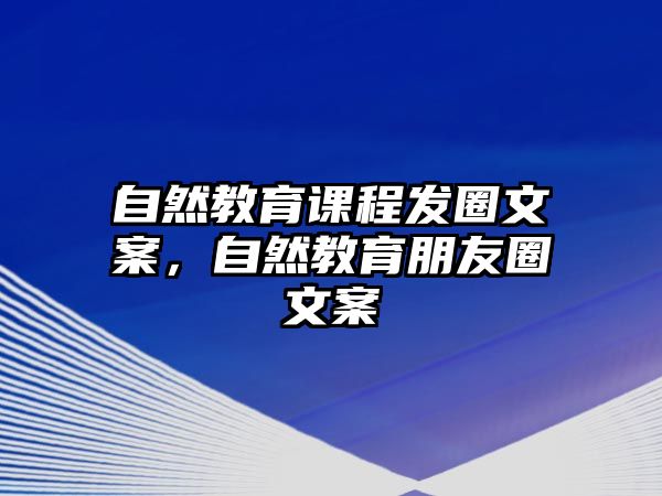 自然教育課程發(fā)圈文案，自然教育朋友圈文案