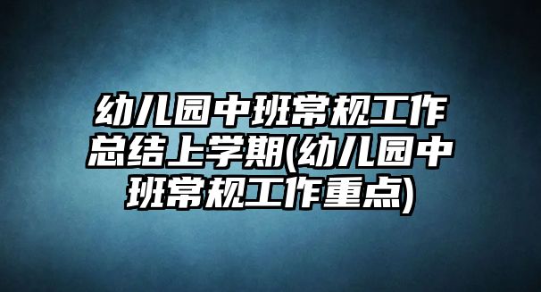 幼兒園中班常規(guī)工作總結(jié)上學(xué)期(幼兒園中班常規(guī)工作重點(diǎn))