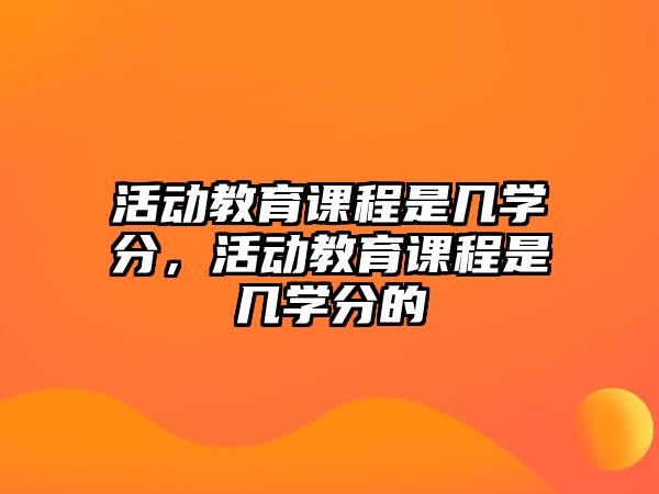 活動教育課程是幾學分，活動教育課程是幾學分的